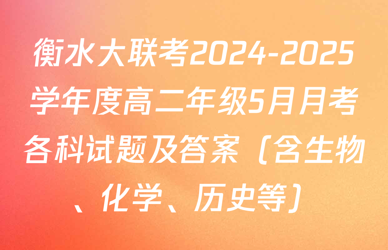 衡水大联考2024-2025学年度高二年级5月月考各科试题及答案（含生物、化学、历史等）
