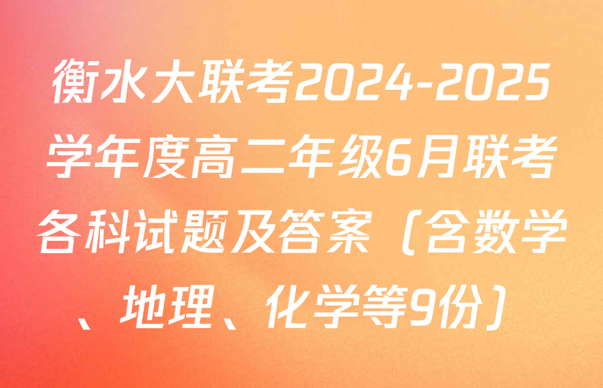 衡水大联考2024-2025学年度高二年级6月联考各科试题及答案（含数学、地理、化学等9份）