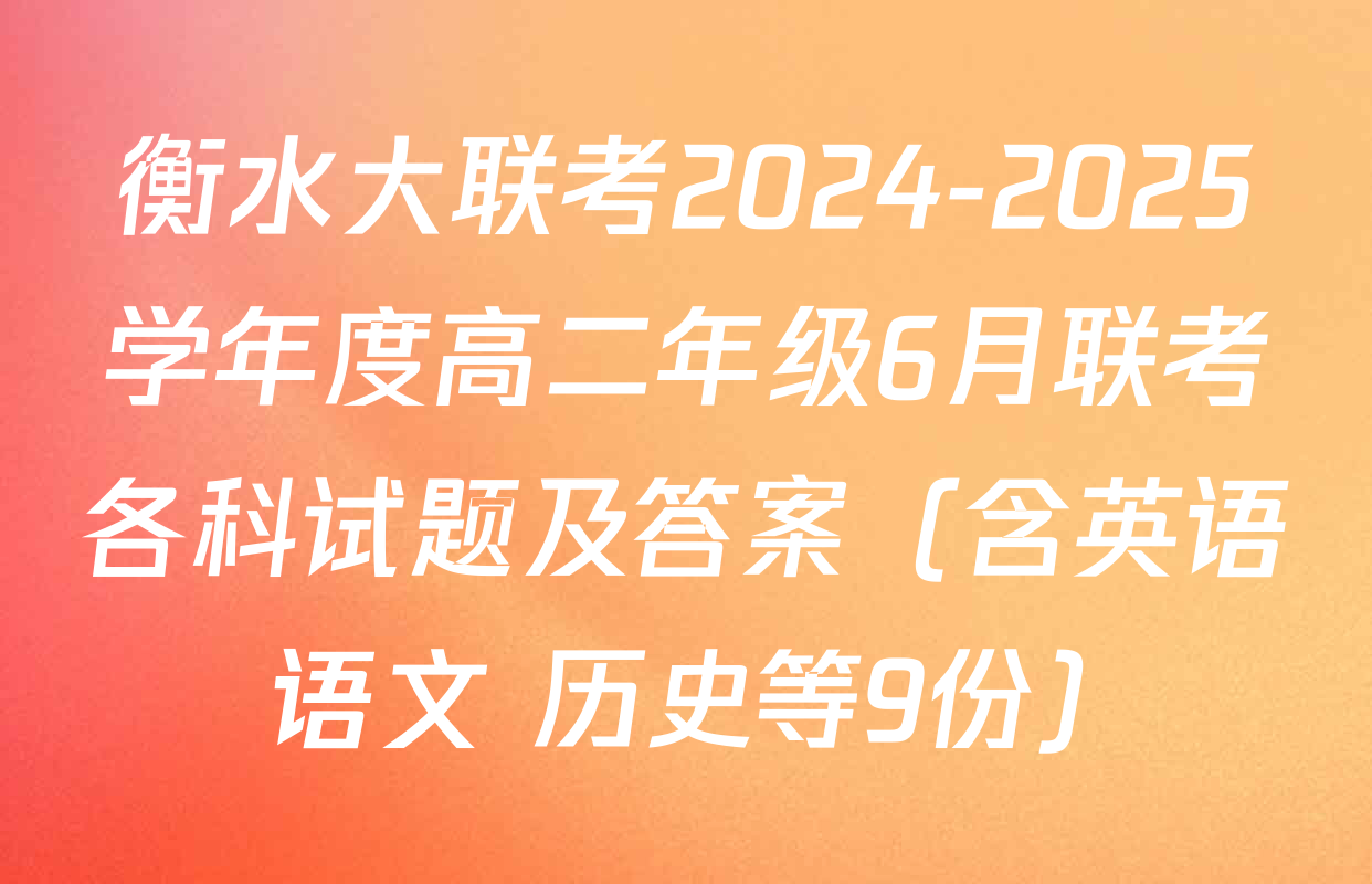 衡水大联考2024-2025学年度高二年级6月联考各科试题及答案（含英语 语文 历史等9份）