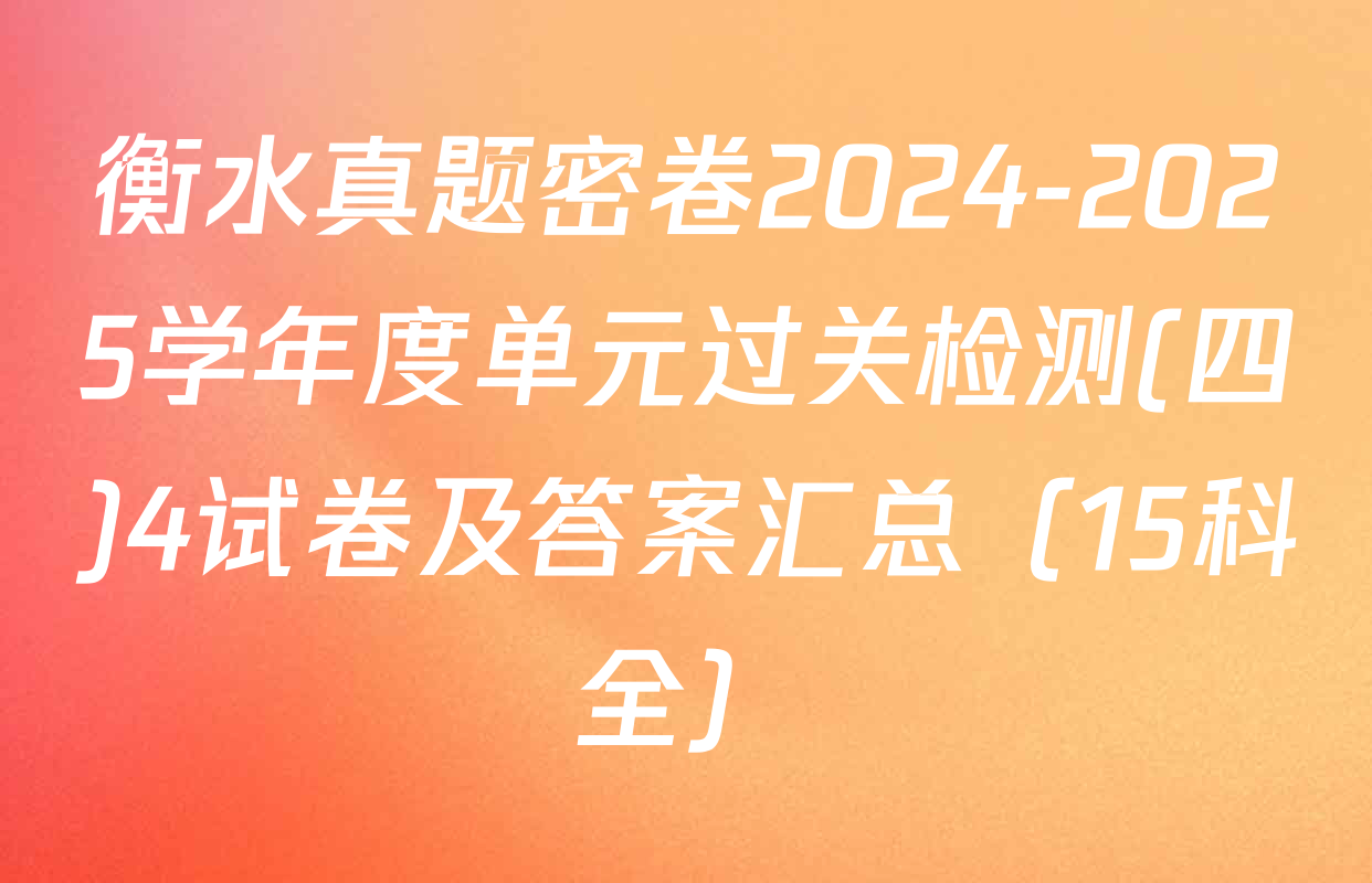 衡水真题密卷2024-2025学年度单元过关检测(四)4试卷及答案汇总（15科全）