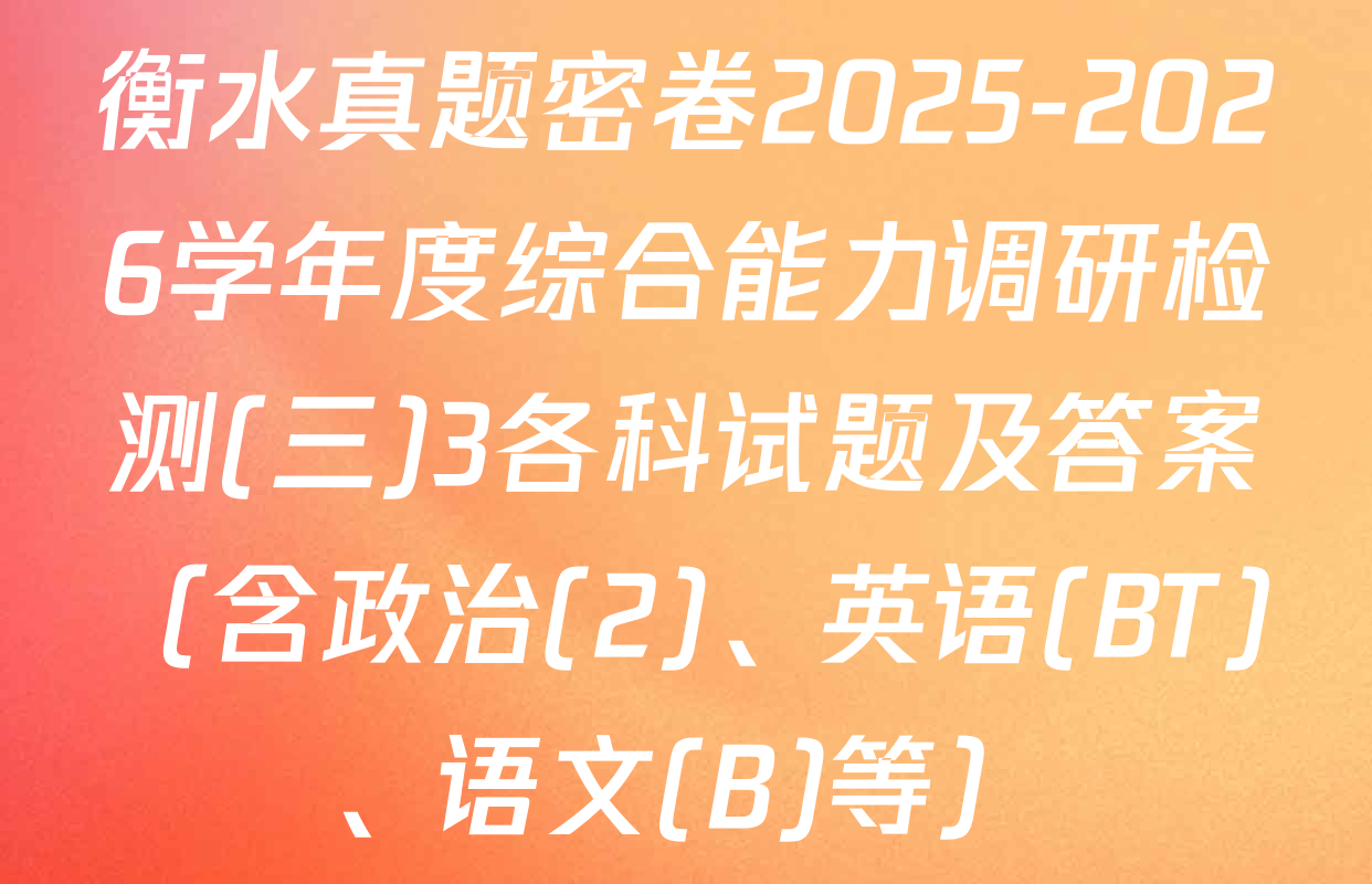 衡水真题密卷2025-2026学年度综合能力调研检测(三)3各科试题及答案（含政治(2)、英语(BT)、语文(B)等）