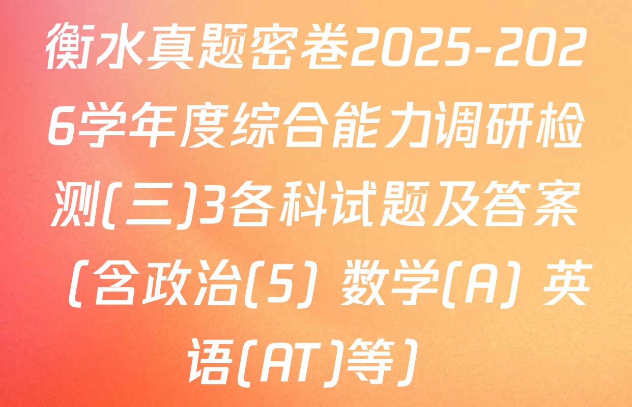 衡水真题密卷2025-2026学年度综合能力调研检测(三)3各科试题及答案（含政治(5) 数学(A) 英语(AT)等）