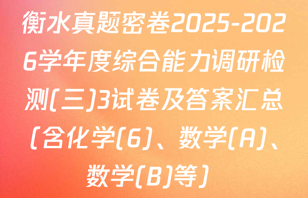 衡水真题密卷2025-2026学年度综合能力调研检测(三)3试卷及答案汇总（含化学(6)、数学(A)、数学(B)等）