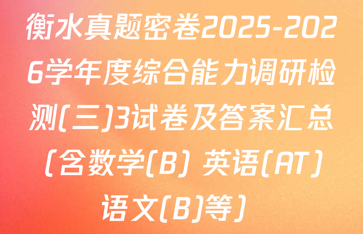 衡水真题密卷2025-2026学年度综合能力调研检测(三)3试卷及答案汇总（含数学(B) 英语(AT) 语文(B)等）