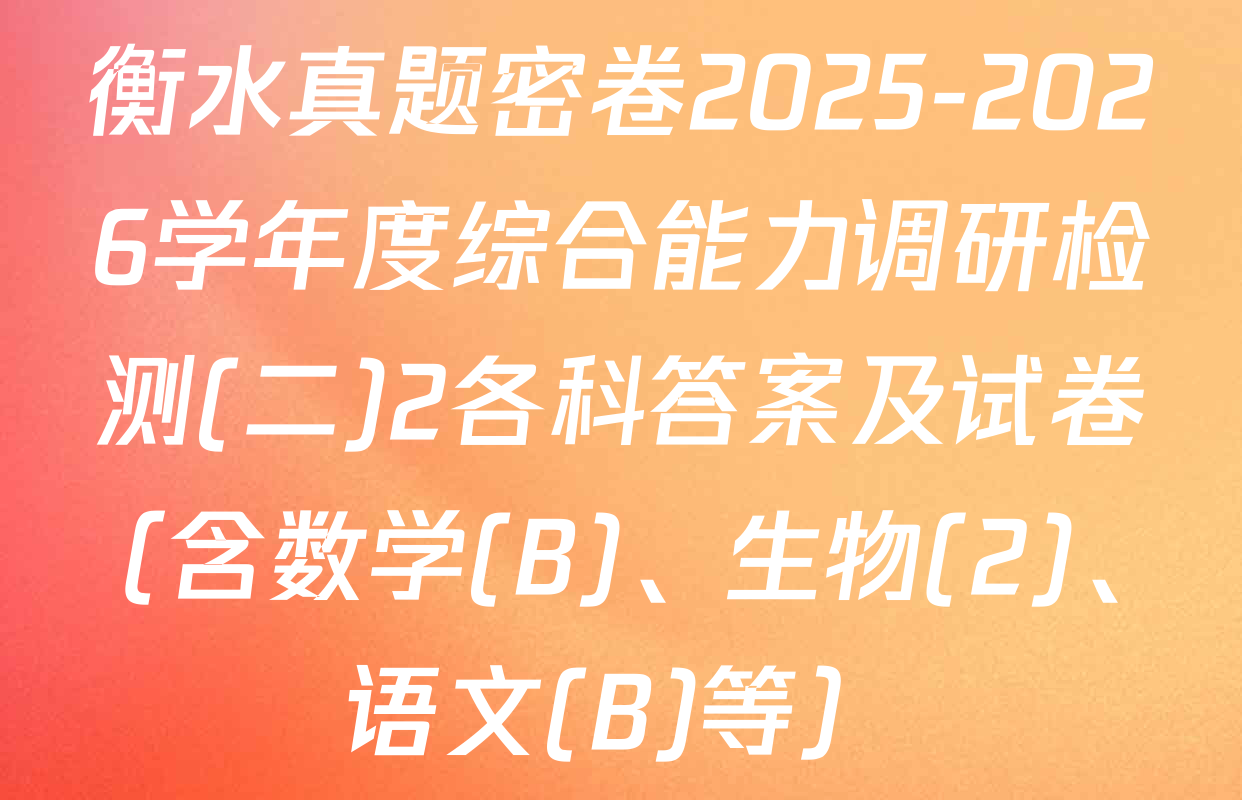 衡水真题密卷2025-2026学年度综合能力调研检测(二)2各科答案及试卷（含数学(B)、生物(2)、语文(B)等）