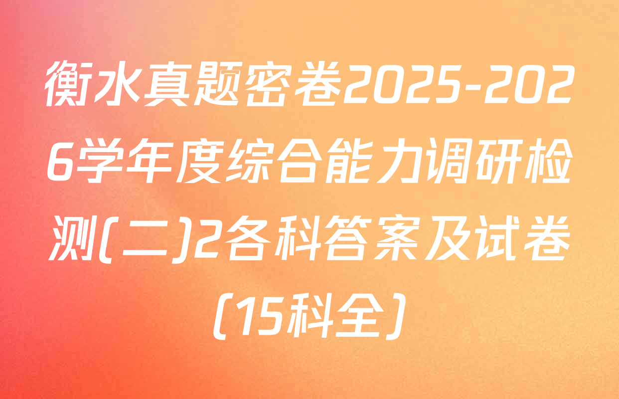 衡水真题密卷2025-2026学年度综合能力调研检测(二)2各科答案及试卷（15科全）