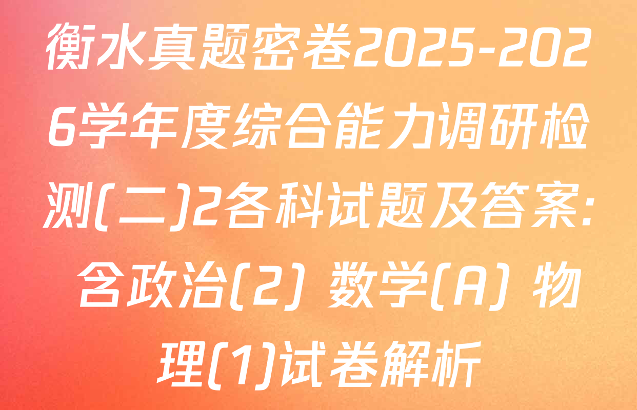 衡水真题密卷2025-2026学年度综合能力调研检测(二)2各科试题及答案: 含政治(2) 数学(A) 物理(1)试卷解析