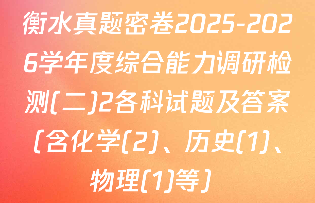 衡水真题密卷2025-2026学年度综合能力调研检测(二)2各科试题及答案（含化学(2)、历史(1)、物理(1)等）