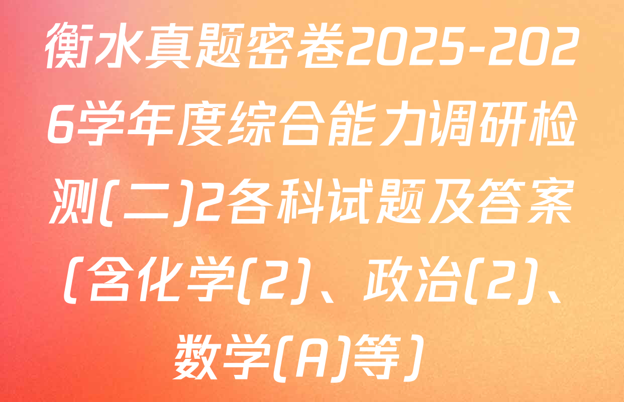 衡水真题密卷2025-2026学年度综合能力调研检测(二)2各科试题及答案（含化学(2)、政治(2)、数学(A)等）