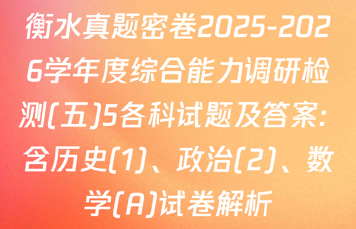 衡水真题密卷2025-2026学年度综合能力调研检测(五)5各科试题及答案: 含历史(1)、政治(2)、数学(A)试卷解析