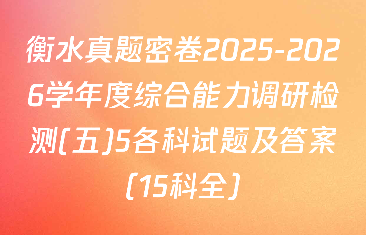 衡水真题密卷2025-2026学年度综合能力调研检测(五)5各科试题及答案（15科全）