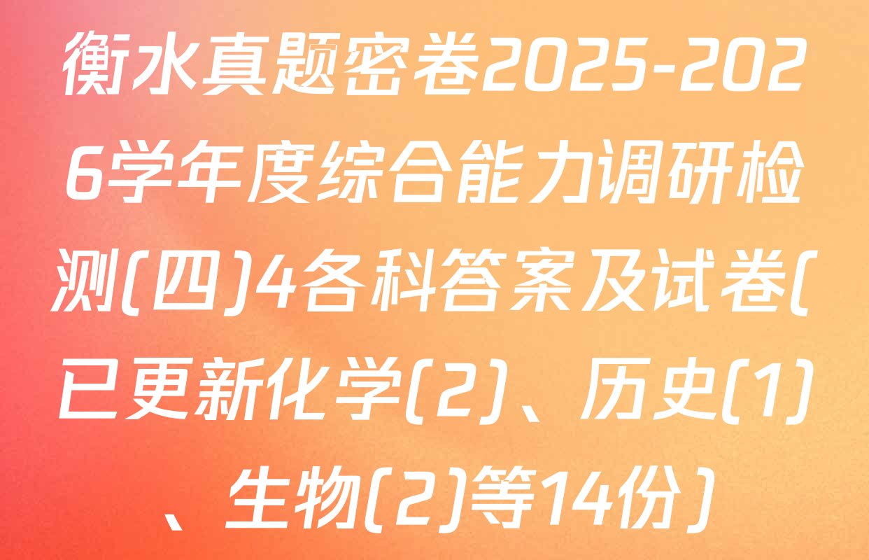 衡水真题密卷2025-2026学年度综合能力调研检测(四)4各科答案及试卷(已更新化学(2)、历史(1)、生物(2)等14份)