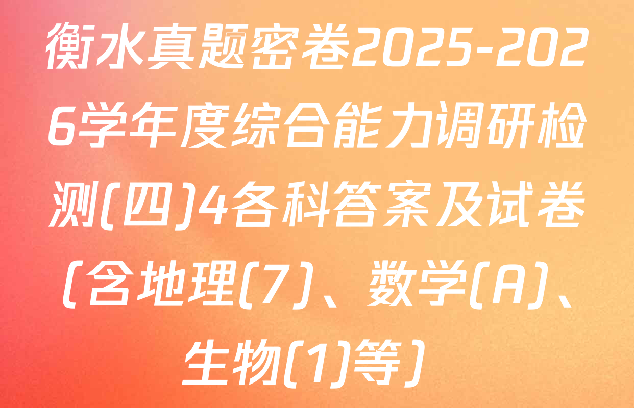 衡水真题密卷2025-2026学年度综合能力调研检测(四)4各科答案及试卷（含地理(7)、数学(A)、生物(1)等）