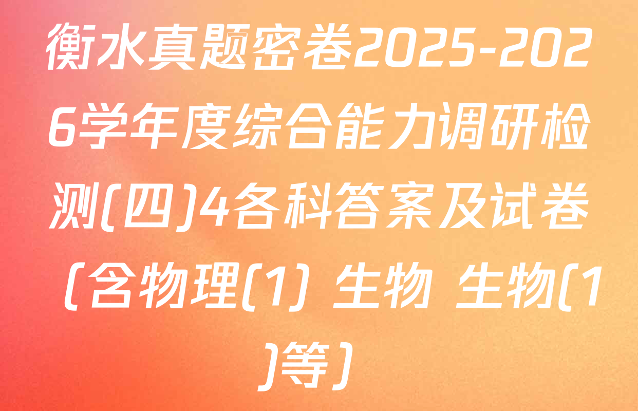 衡水真题密卷2025-2026学年度综合能力调研检测(四)4各科答案及试卷（含物理(1) 生物 生物(1)等）
