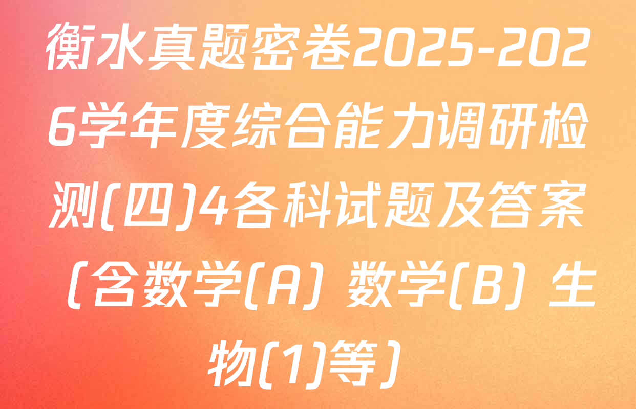衡水真题密卷2025-2026学年度综合能力调研检测(四)4各科试题及答案（含数学(A) 数学(B) 生物(1)等）