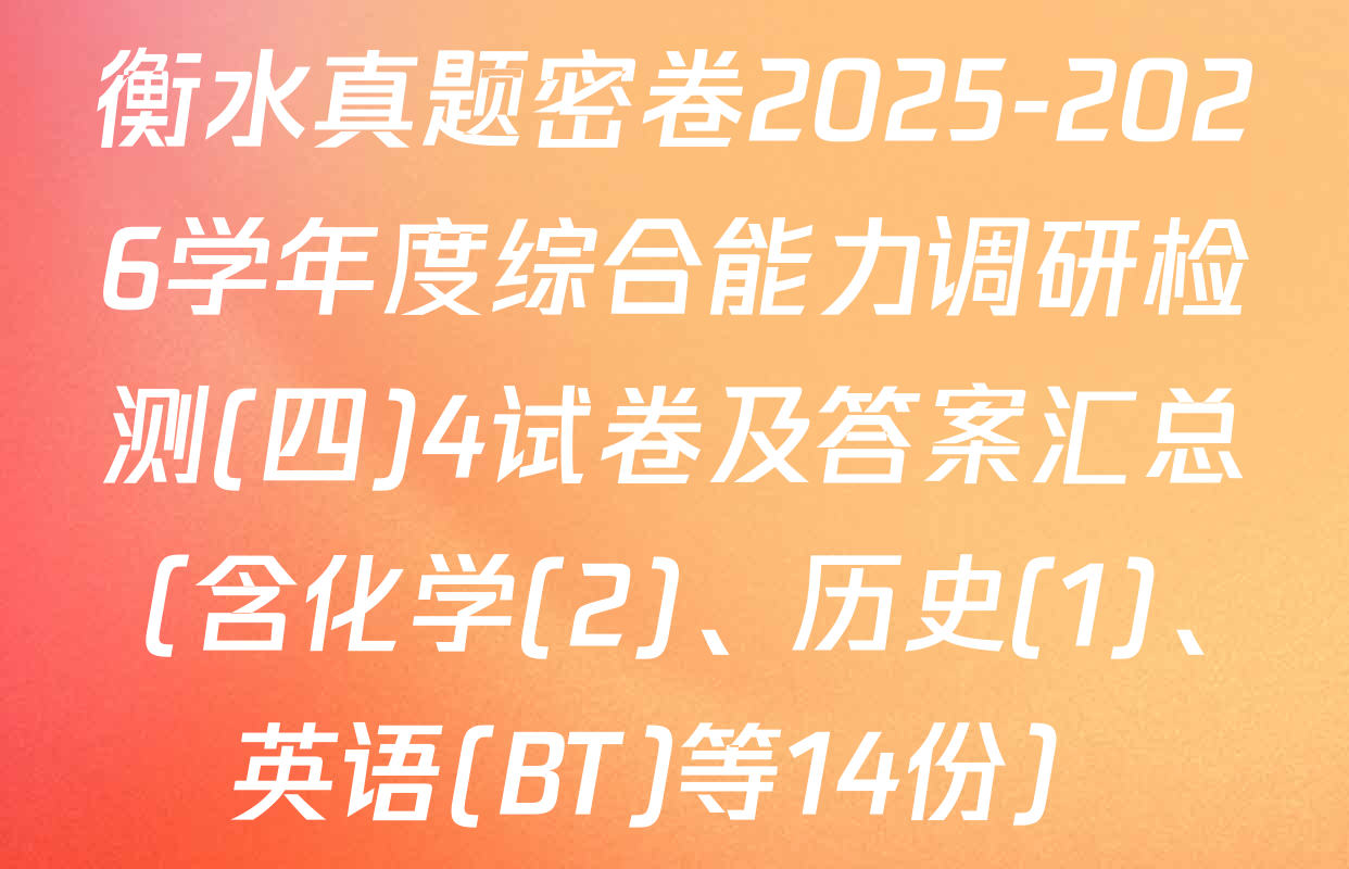 衡水真题密卷2025-2026学年度综合能力调研检测(四)4试卷及答案汇总（含化学(2)、历史(1)、英语(BT)等14份）