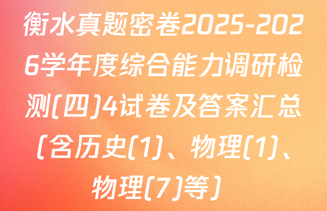 衡水真题密卷2025-2026学年度综合能力调研检测(四)4试卷及答案汇总（含历史(1)、物理(1)、物理(7)等）