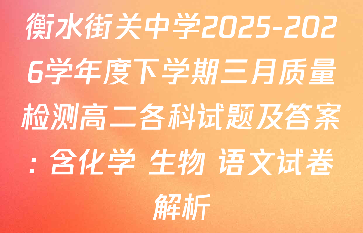 衡水街关中学2025-2026学年度下学期三月质量检测高二各科试题及答案: 含化学 生物 语文试卷解析