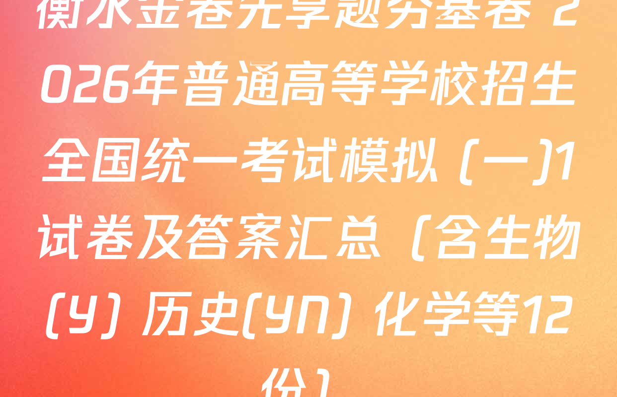 衡水金卷先享题夯基卷 2026年普通高等学校招生全国统一考试模拟 (一)1试卷及答案汇总（含生物(Y) 历史(YN) 化学等12份）