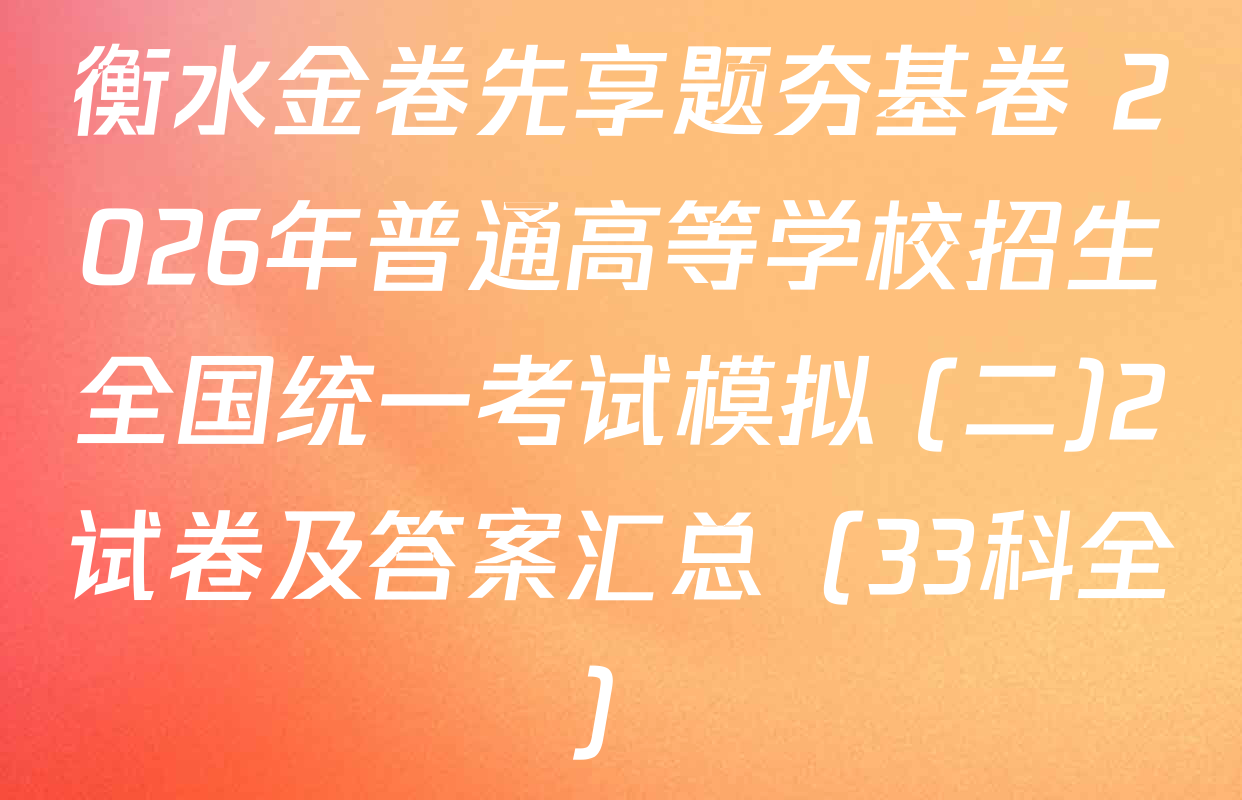 衡水金卷先享题夯基卷 2026年普通高等学校招生全国统一考试模拟 (二)2试卷及答案汇总（33科全）