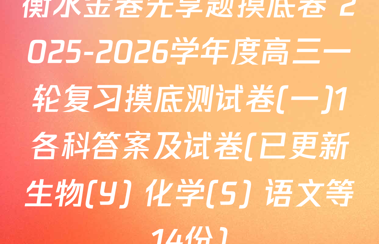 衡水金卷先享题摸底卷 2025-2026学年度高三一轮复习摸底测试卷(一)1各科答案及试卷(已更新生物(Y) 化学(S) 语文等14份)