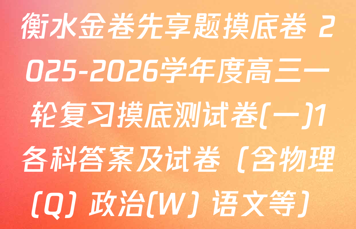 衡水金卷先享题摸底卷 2025-2026学年度高三一轮复习摸底测试卷(一)1各科答案及试卷（含物理(Q) 政治(W) 语文等）