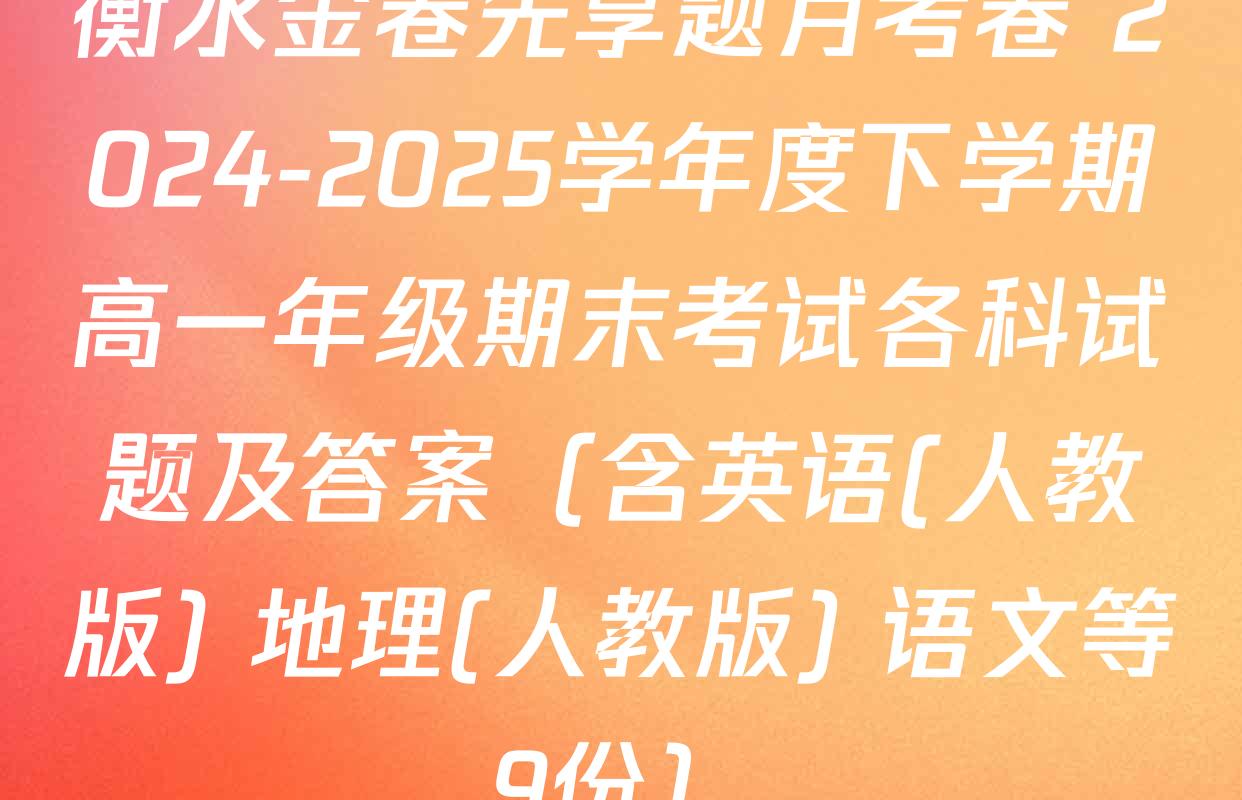 衡水金卷先享题月考卷 2024-2025学年度下学期高一年级期末考试各科试题及答案（含英语(人教版) 地理(人教版) 语文等9份）