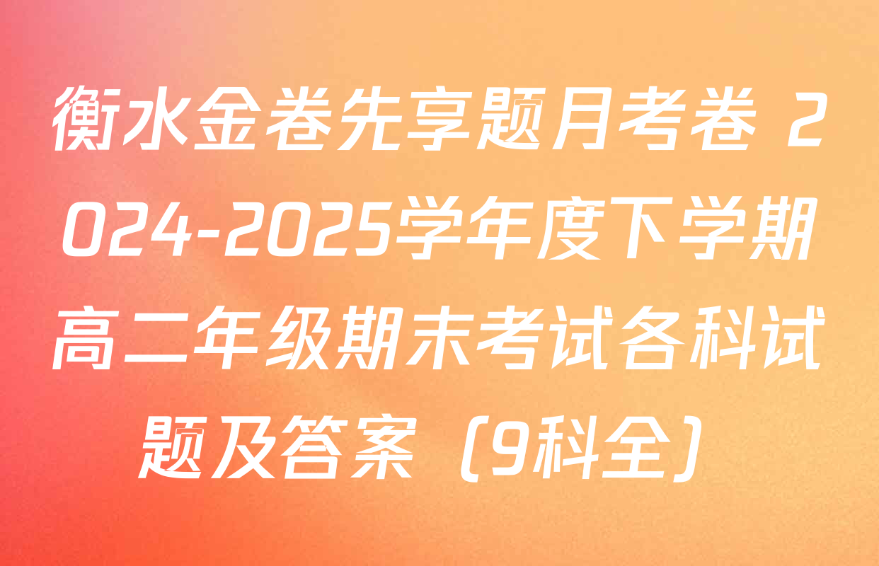 衡水金卷先享题月考卷 2024-2025学年度下学期高二年级期末考试各科试题及答案（9科全）