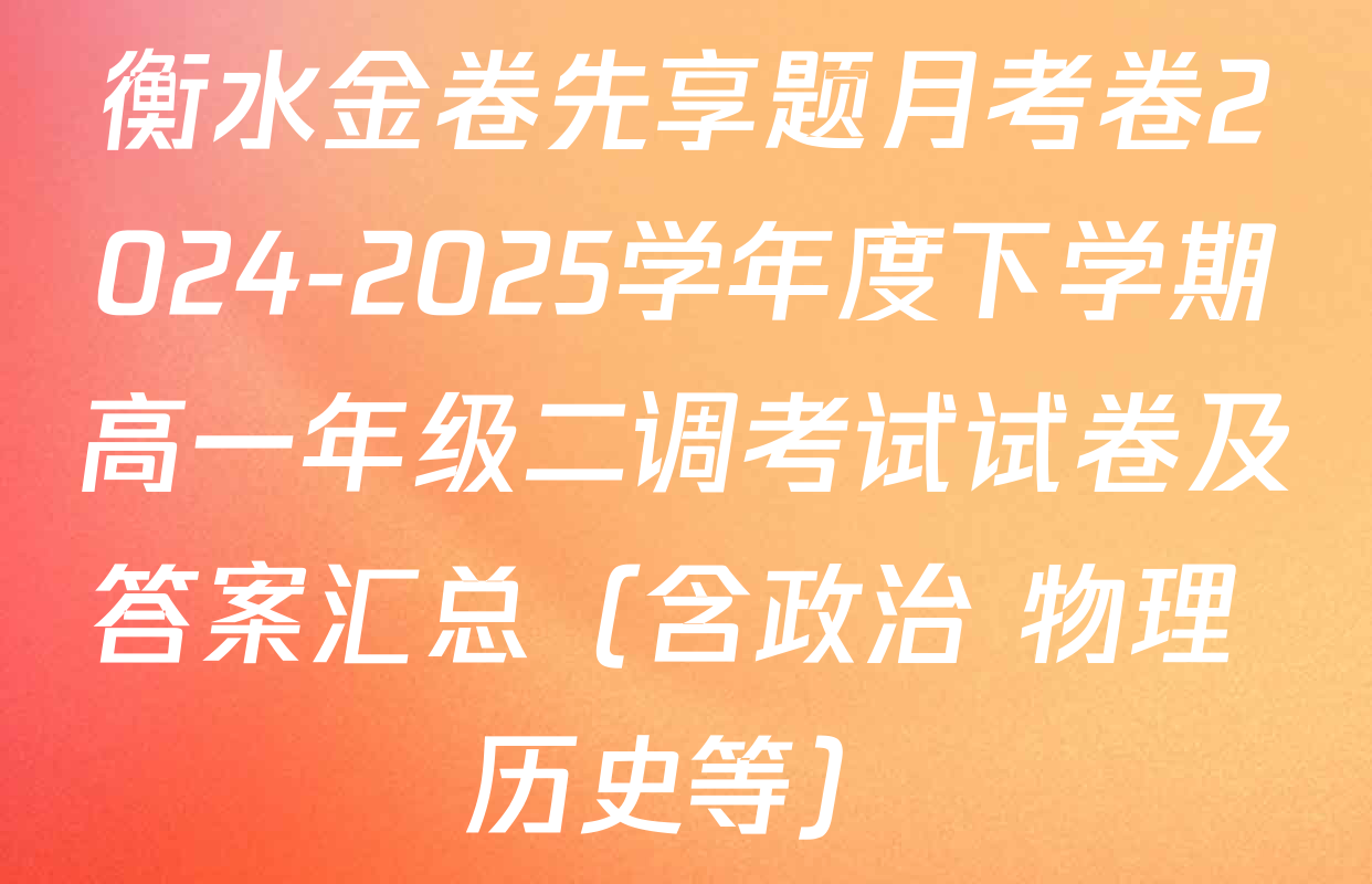 衡水金卷先享题月考卷2024-2025学年度下学期高一年级二调考试试卷及答案汇总（含政治 物理 历史等）