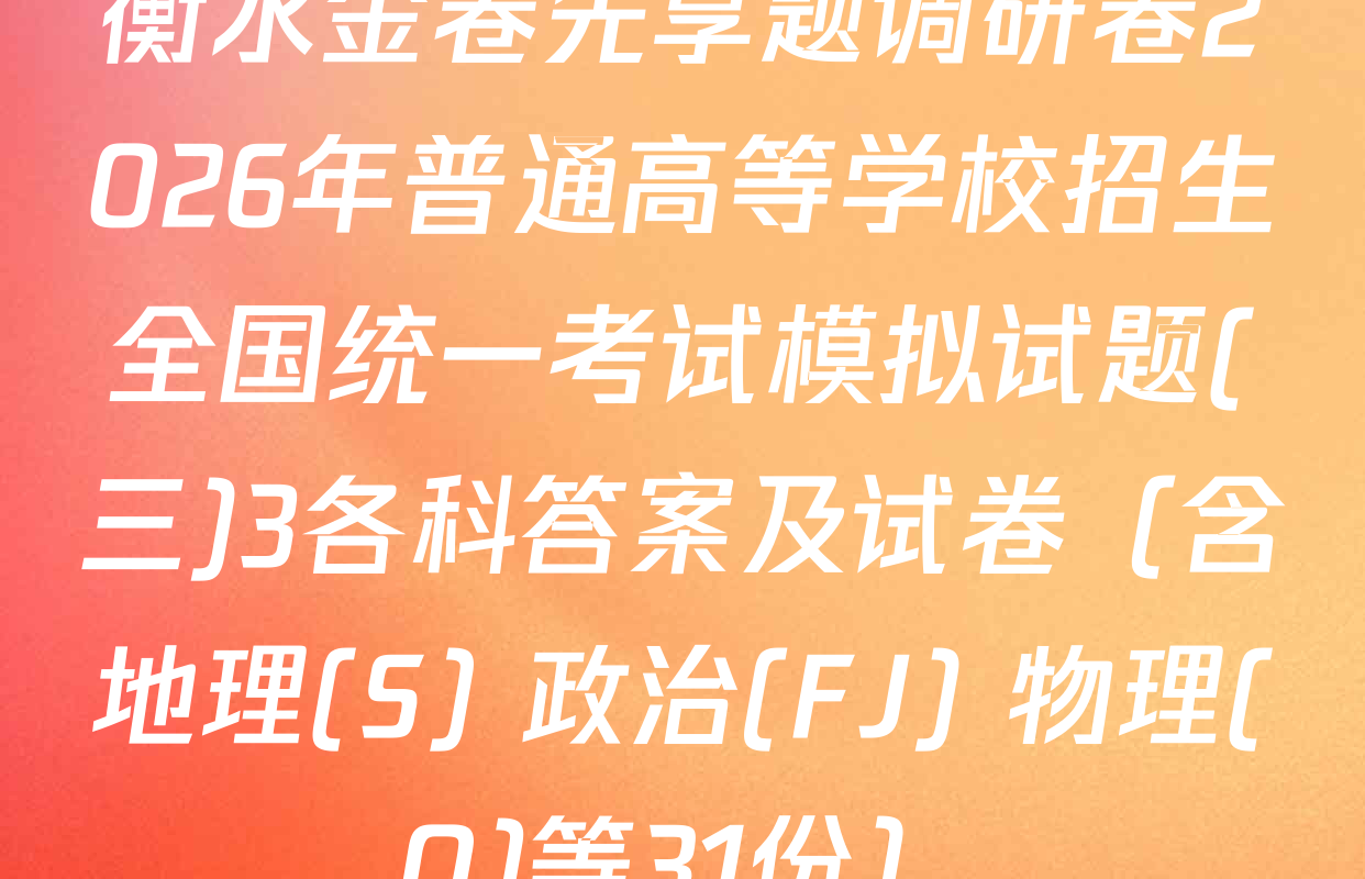 衡水金卷先享题调研卷2026年普通高等学校招生全国统一考试模拟试题(三)3各科答案及试卷（含地理(S) 政治(FJ) 物理(Q)等31份）