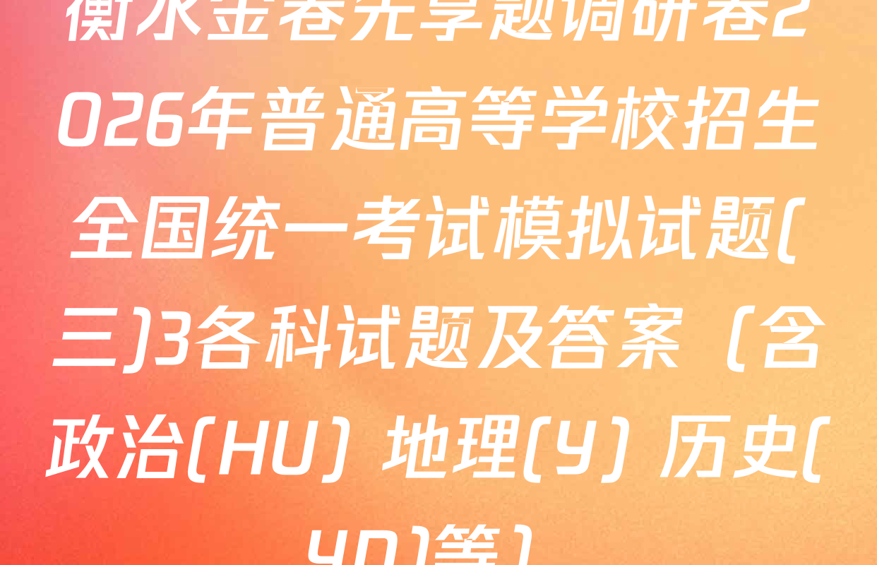 衡水金卷先享题调研卷2026年普通高等学校招生全国统一考试模拟试题(三)3各科试题及答案（含政治(HU) 地理(Y) 历史(YN)等）