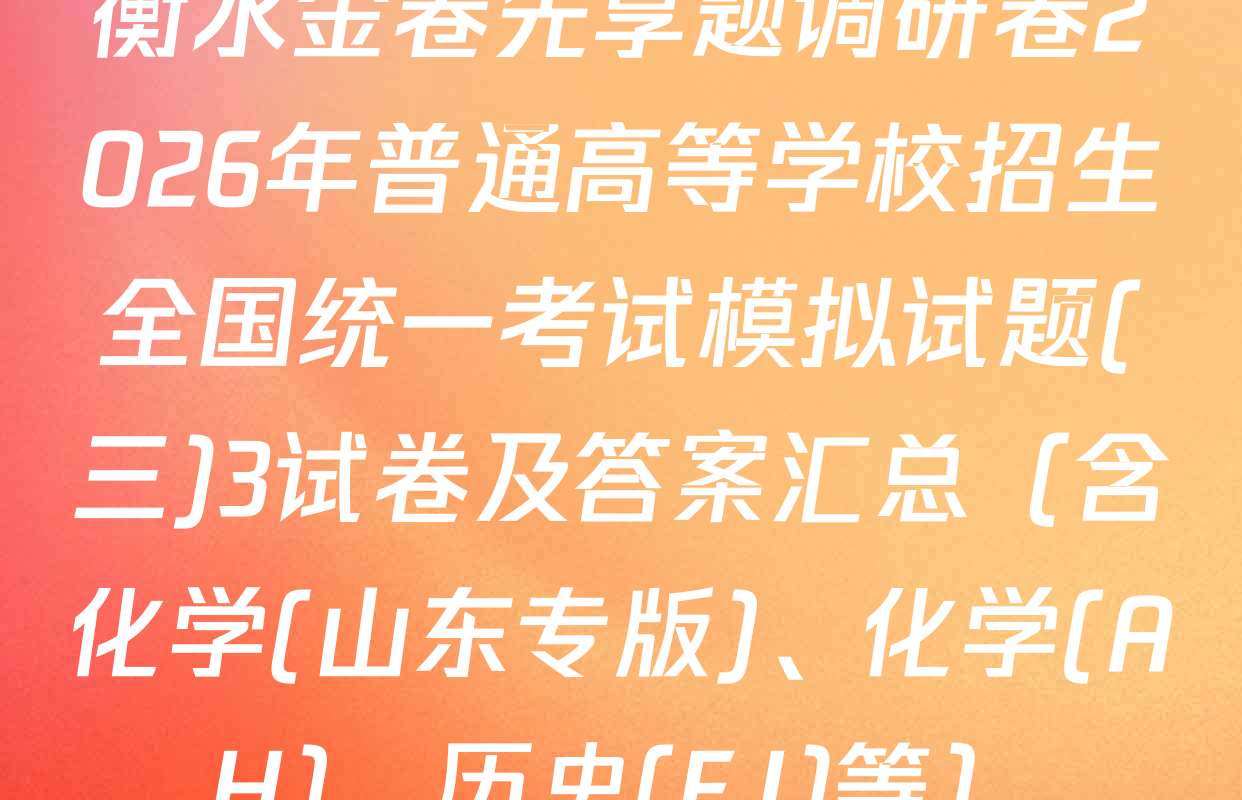衡水金卷先享题调研卷2026年普通高等学校招生全国统一考试模拟试题(三)3试卷及答案汇总（含化学(山东专版)、化学(AH)、历史(FJ)等）