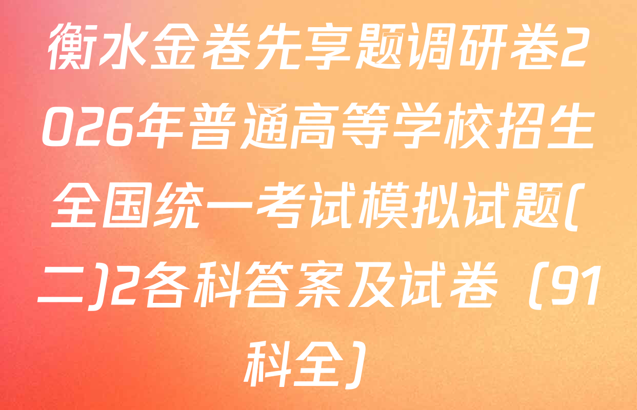 衡水金卷先享题调研卷2026年普通高等学校招生全国统一考试模拟试题(二)2各科答案及试卷（91科全）