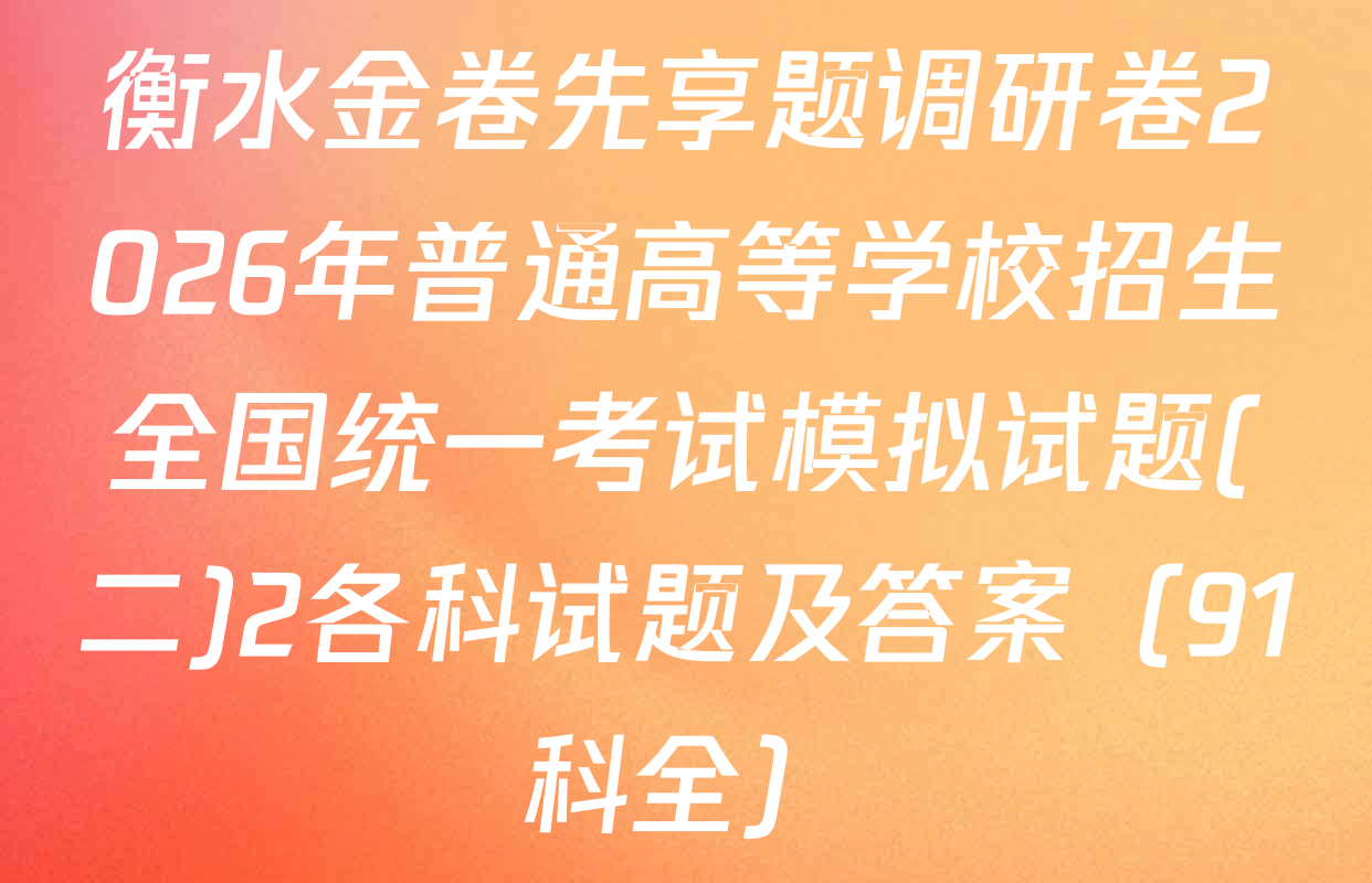 衡水金卷先享题调研卷2026年普通高等学校招生全国统一考试模拟试题(二)2各科试题及答案（91科全）