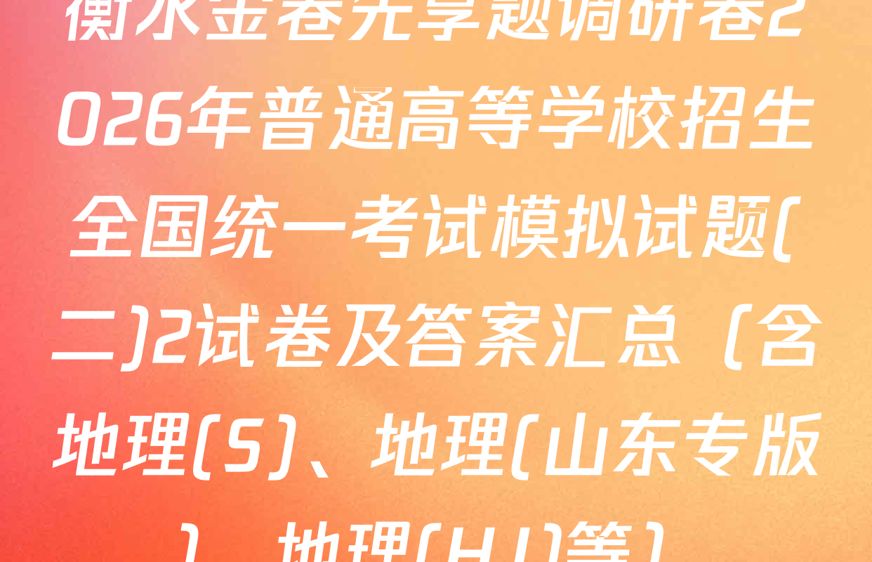衡水金卷先享题调研卷2026年普通高等学校招生全国统一考试模拟试题(二)2试卷及答案汇总（含地理(S)、地理(山东专版)、地理(HJ)等）
