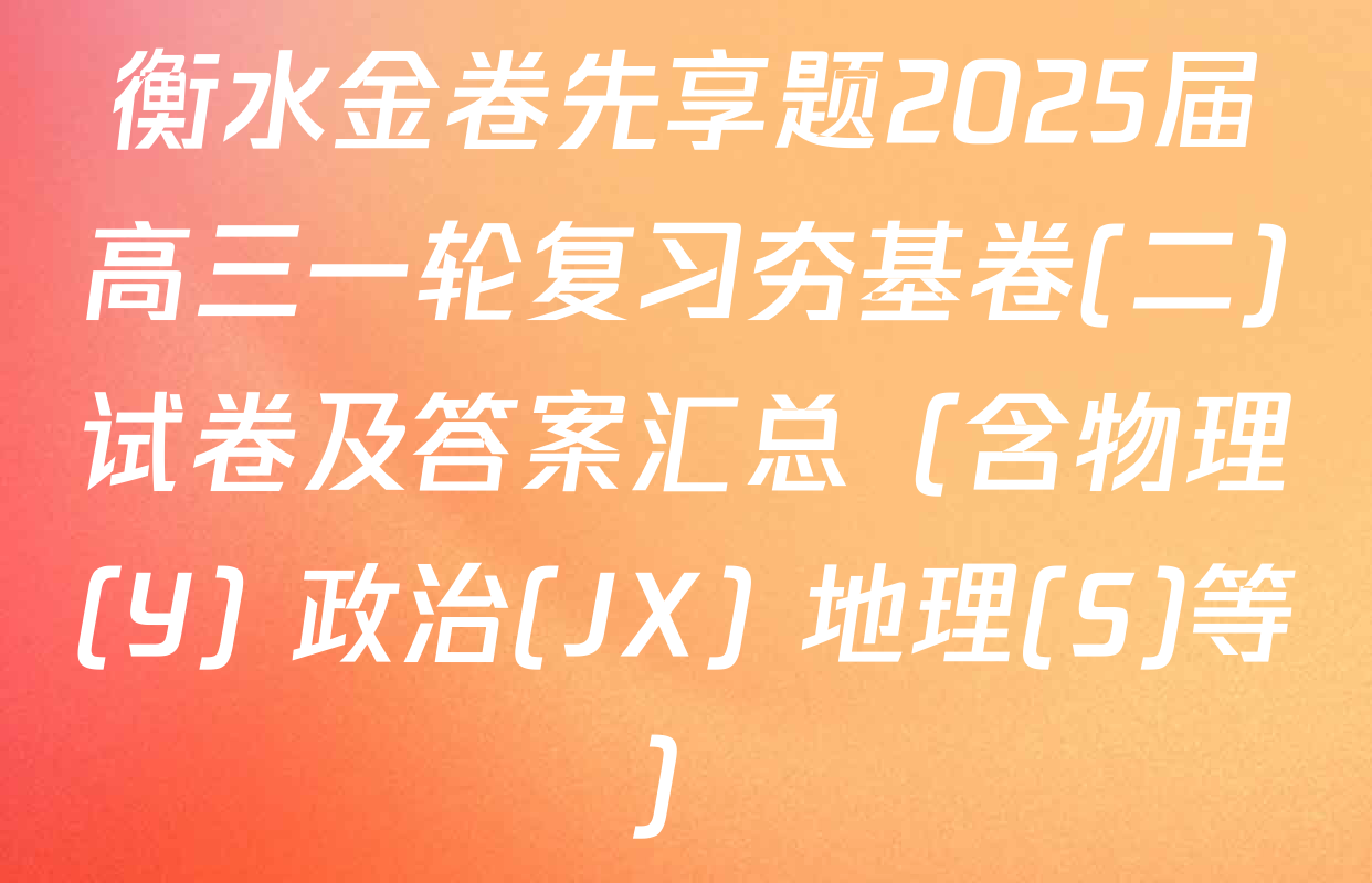 衡水金卷先享题2025届高三一轮复习夯基卷(二)试卷及答案汇总（含物理(Y) 政治(JX) 地理(S)等）