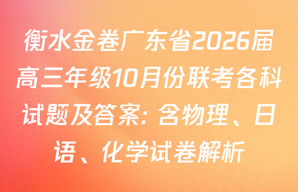 衡水金卷广东省2026届高三年级10月份联考各科试题及答案: 含物理、日语、化学试卷解析