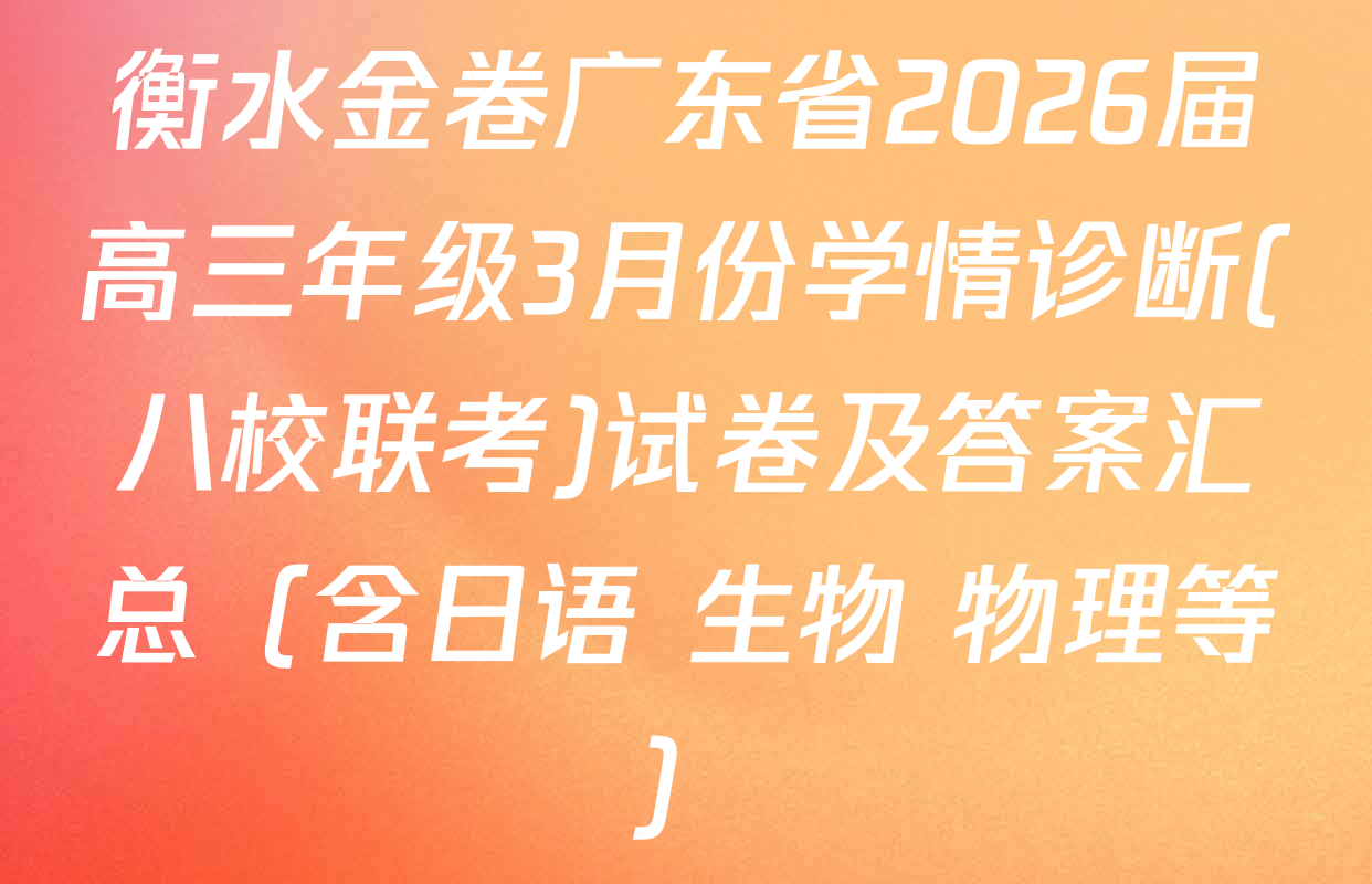 衡水金卷广东省2026届高三年级3月份学情诊断(八校联考)试卷及答案汇总（含日语 生物 物理等）