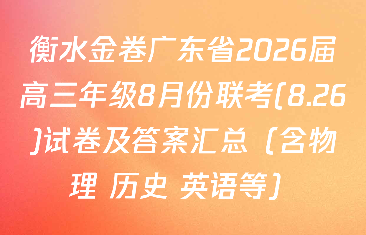 衡水金卷广东省2026届高三年级8月份联考(8.26)试卷及答案汇总（含物理 历史 英语等）