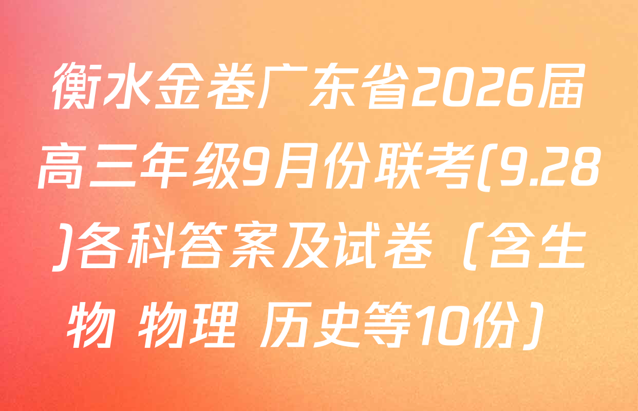衡水金卷广东省2026届高三年级9月份联考(9.28)各科答案及试卷（含生物 物理 历史等10份）