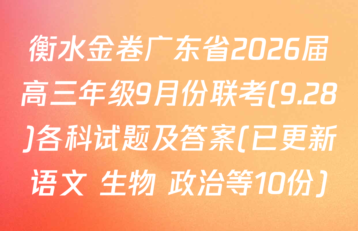 衡水金卷广东省2026届高三年级9月份联考(9.28)各科试题及答案(已更新语文 生物 政治等10份)