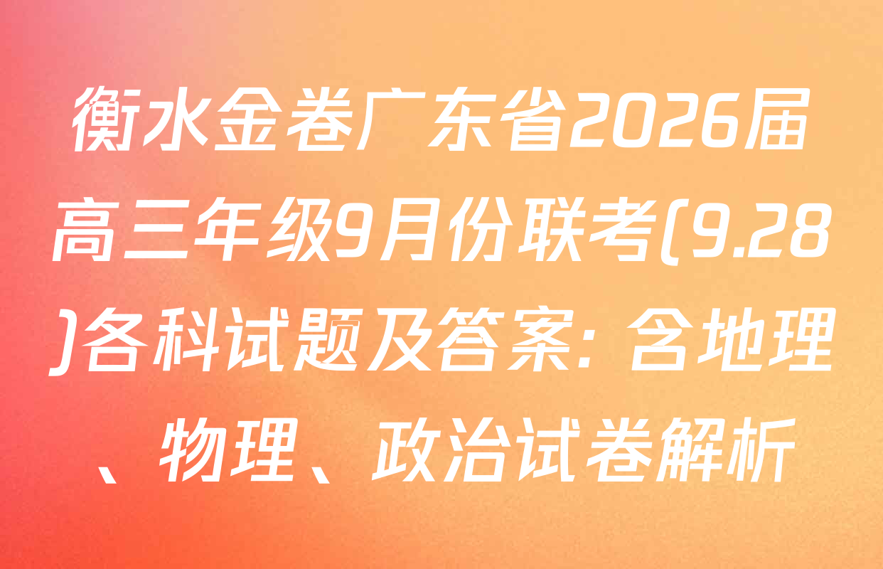 衡水金卷广东省2026届高三年级9月份联考(9.28)各科试题及答案: 含地理、物理、政治试卷解析