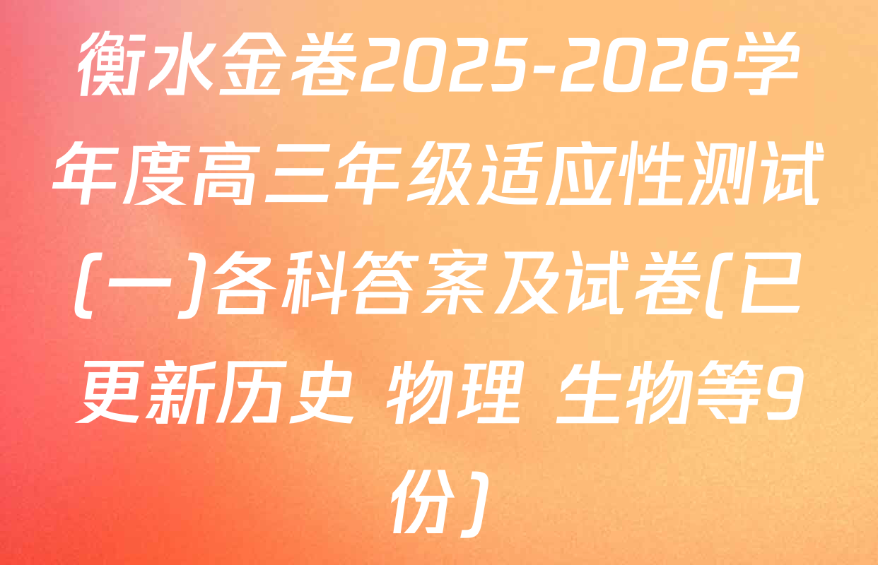 衡水金卷2025-2026学年度高三年级适应性测试(一)各科答案及试卷(已更新历史 物理 生物等9份)