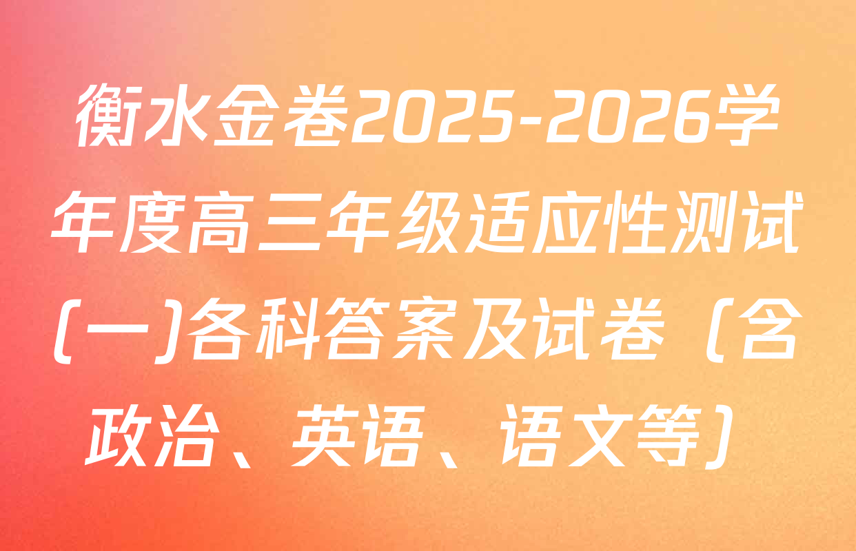 衡水金卷2025-2026学年度高三年级适应性测试(一)各科答案及试卷（含政治、英语、语文等）