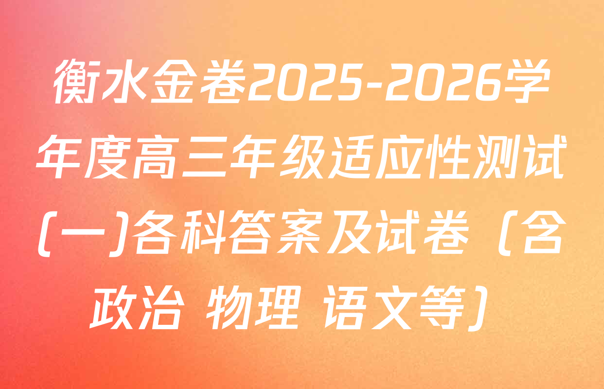 衡水金卷2025-2026学年度高三年级适应性测试(一)各科答案及试卷（含政治 物理 语文等）