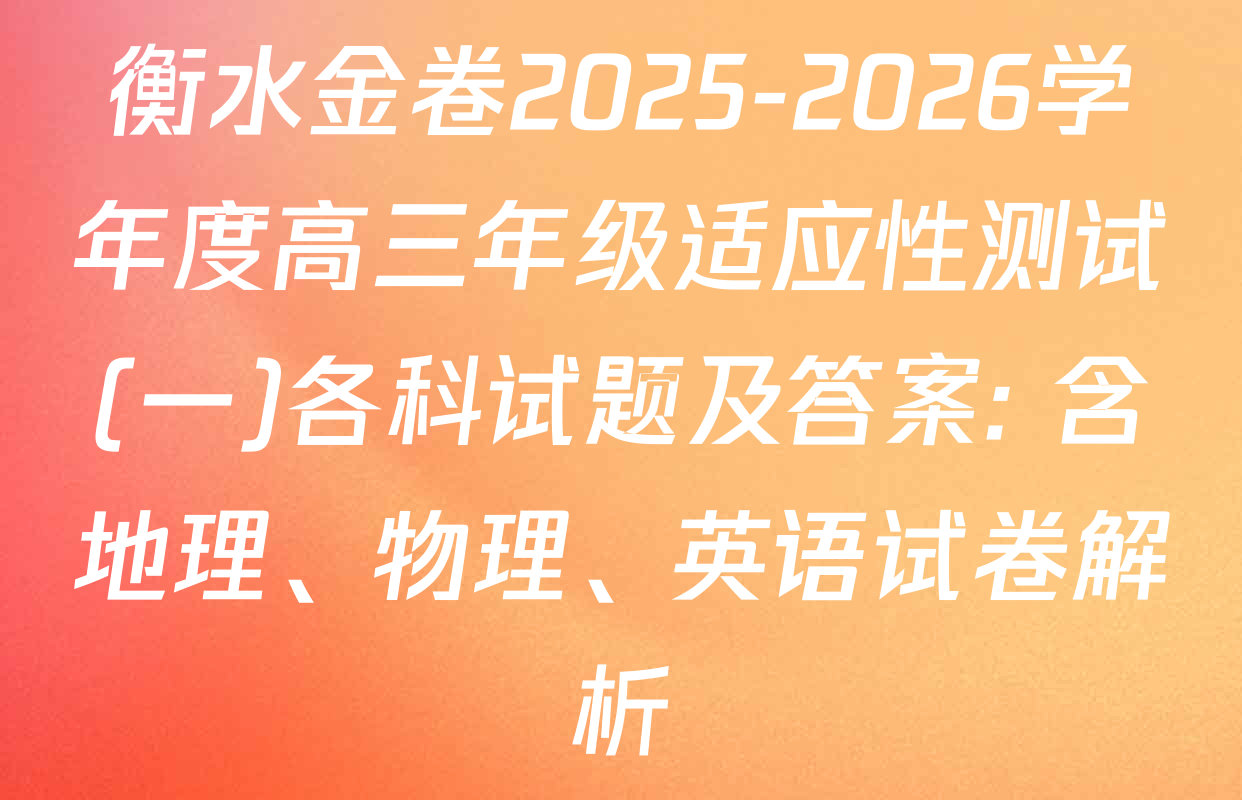衡水金卷2025-2026学年度高三年级适应性测试(一)各科试题及答案: 含地理、物理、英语试卷解析