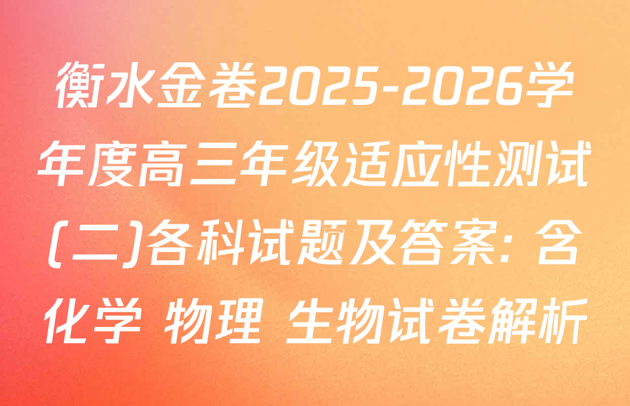 衡水金卷2025-2026学年度高三年级适应性测试(二)各科试题及答案: 含化学 物理 生物试卷解析