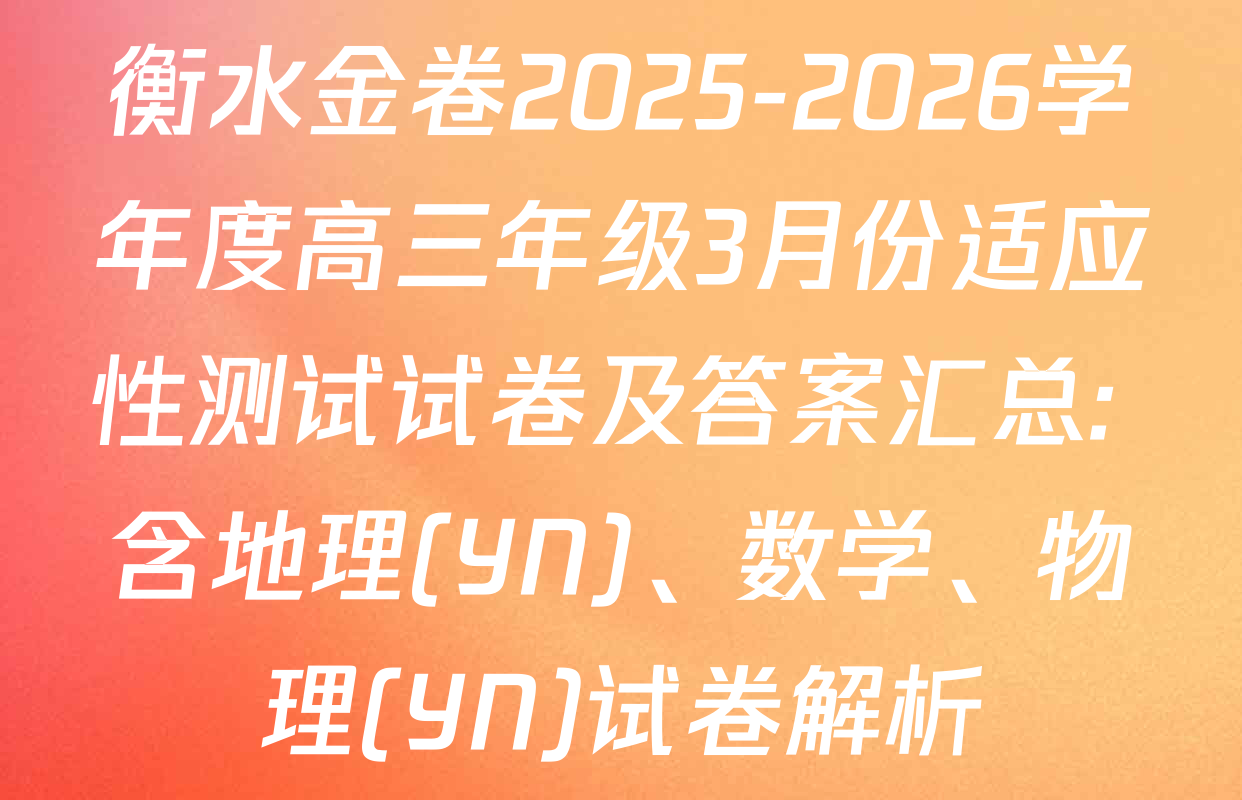 衡水金卷2025-2026学年度高三年级3月份适应性测试试卷及答案汇总: 含地理(YN)、数学、物理(YN)试卷解析
