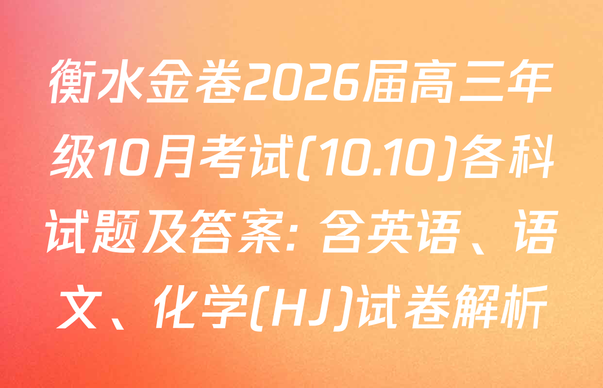衡水金卷2026届高三年级10月考试(10.10)各科试题及答案: 含英语、语文、化学(HJ)试卷解析