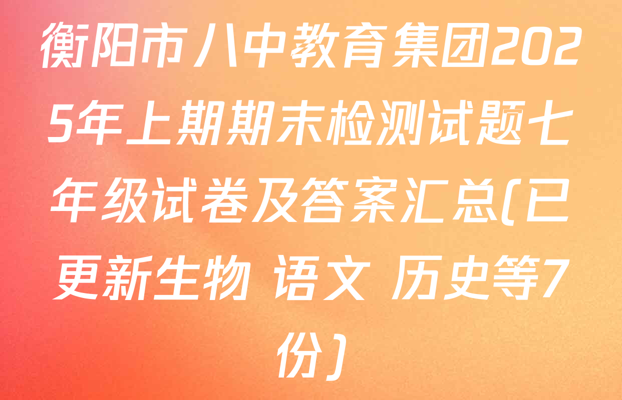 衡阳市八中教育集团2025年上期期末检测试题七年级试卷及答案汇总(已更新生物 语文 历史等7份)